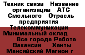 Техник связи › Название организации ­ АТС Смольного › Отрасль предприятия ­ Телекоммуникации › Минимальный оклад ­ 26 800 - Все города Работа » Вакансии   . Ханты-Мансийский,Мегион г.